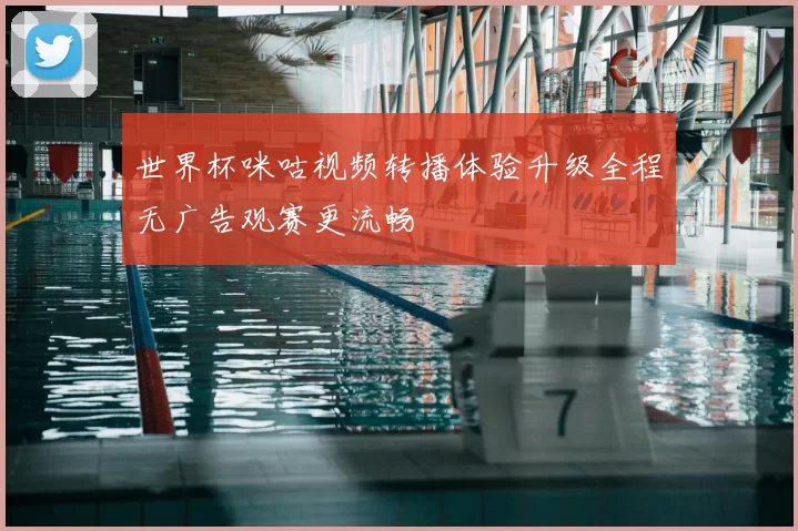 世界杯咪咕视频转播体验升级全程无广告观赛更流畅