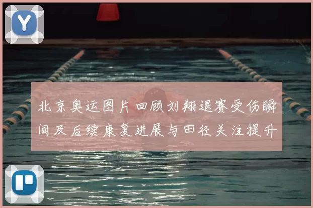 北京奥运图片回顾刘翔退赛受伤瞬间及后续康复进展与田径关注提升