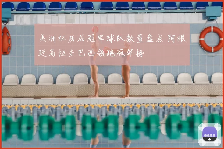 美洲杯历届冠军球队数量盘点 阿根廷乌拉圭巴西领跑冠军榜