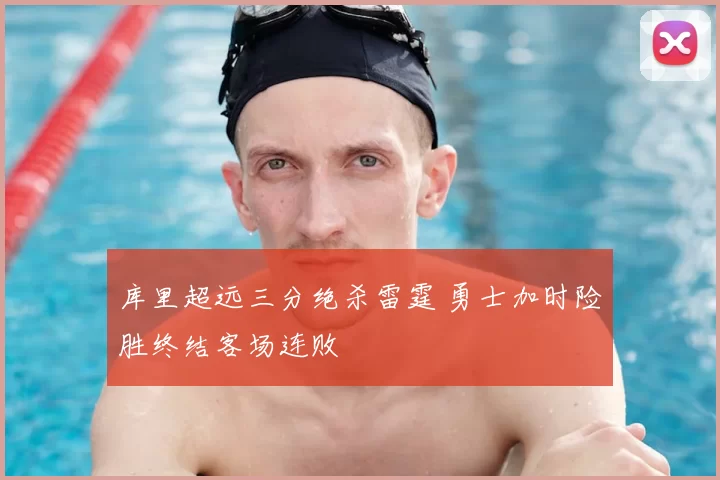 库里超远三分绝杀雷霆 勇士加时险胜终结客场连败