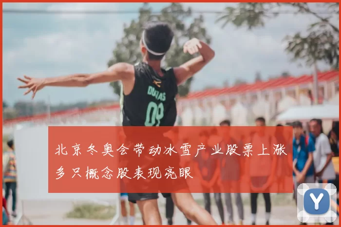 北京冬奥会带动冰雪产业股票上涨多只概念股表现亮眼