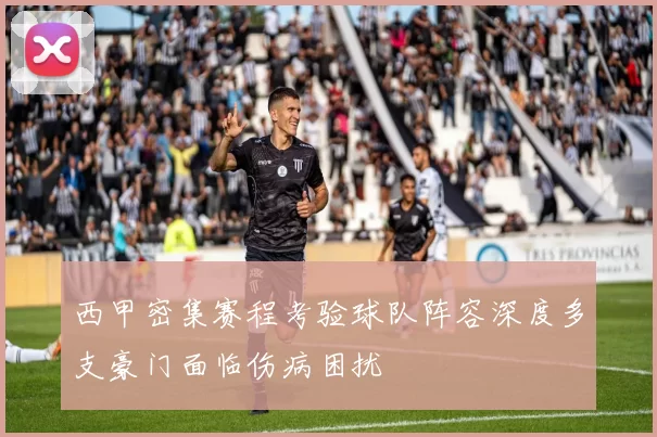 西甲密集赛程考验球队阵容深度多支豪门面临伤病困扰