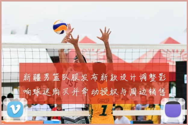 新疆男篮队服发布新款设计调整影响球迷购买并牵动授权与周边销售