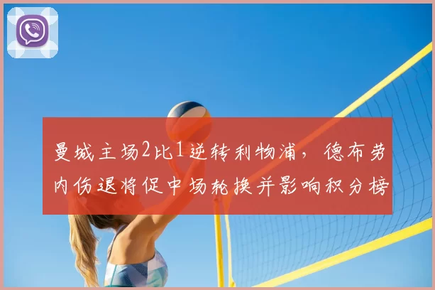 曼城主场2比1逆转利物浦，德布劳内伤退将促中场轮换并影响积分榜形势