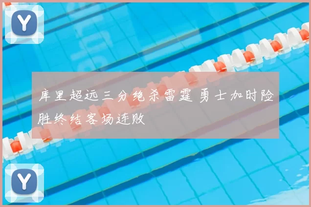 库里超远三分绝杀雷霆 勇士加时险胜终结客场连败