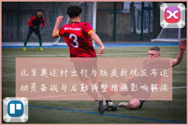 北京奥运村出行与防疫新规发布运动员备战与后勤调整措施影响解读