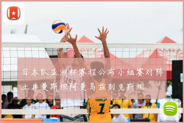 日本队亚洲杯赛程公布小组赛对阵土库曼斯坦阿曼乌兹别克斯坦