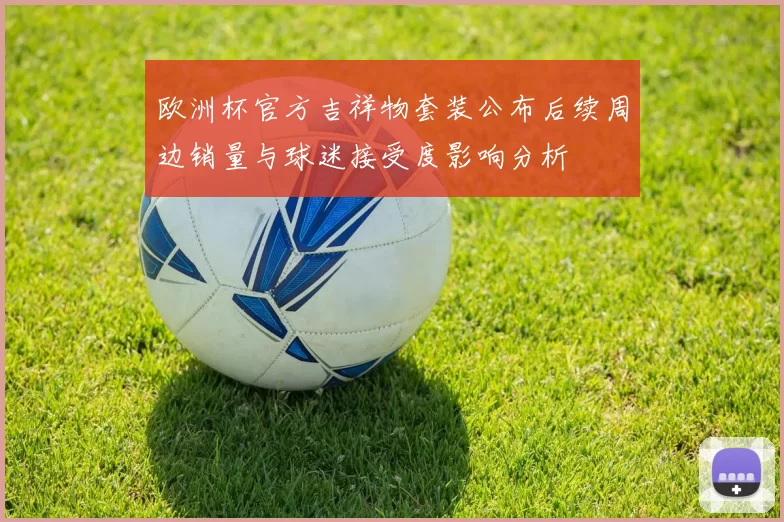 欧洲杯官方吉祥物套装公布后续周边销量与球迷接受度影响分析