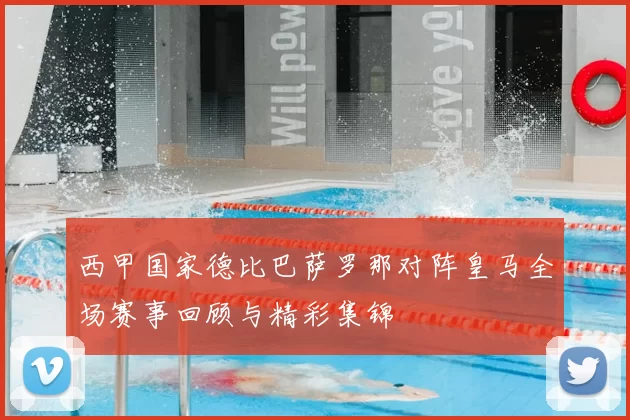 西甲国家德比巴萨罗那对阵皇马全场赛事回顾与精彩集锦