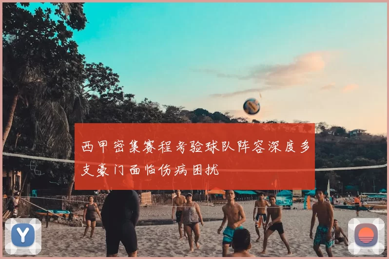 西甲密集赛程考验球队阵容深度多支豪门面临伤病困扰