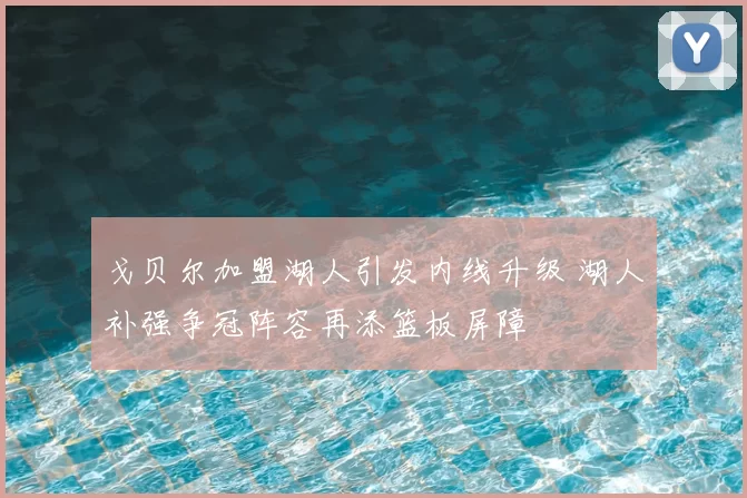 戈贝尔加盟湖人引发内线升级 湖人补强争冠阵容再添篮板屏障