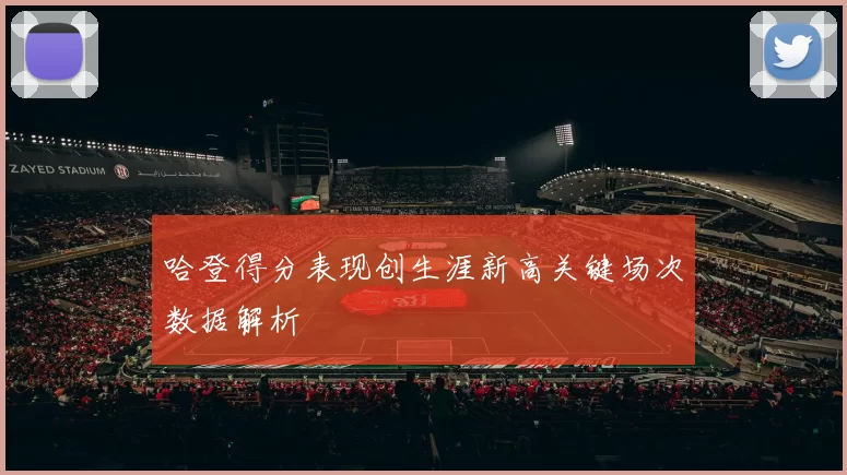 哈登得分表现创生涯新高关键场次数据解析