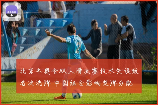 北京冬奥会双人滑决赛技术失误致名次洗牌 中国组合影响奖牌分配