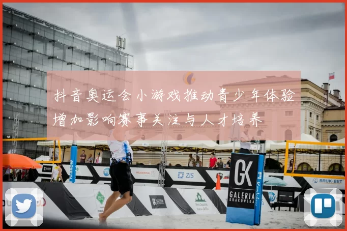 抖音奥运会小游戏推动青少年体验增加影响赛事关注与人才培养