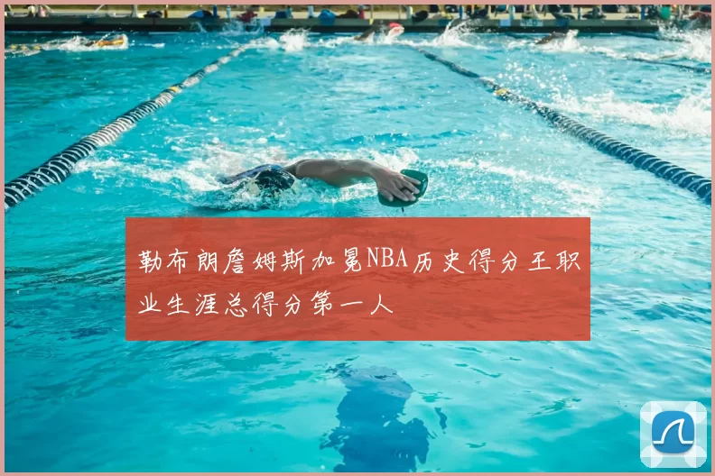 勒布朗詹姆斯加冕NBA历史得分王职业生涯总得分第一人