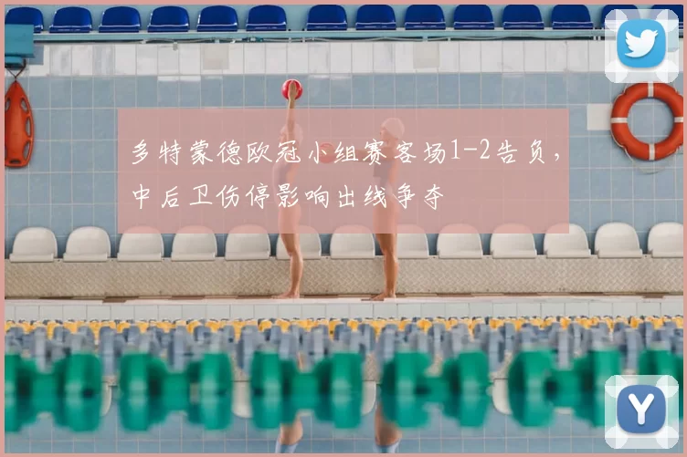 多特蒙德欧冠小组赛客场1-2告负，中后卫伤停影响出线争夺