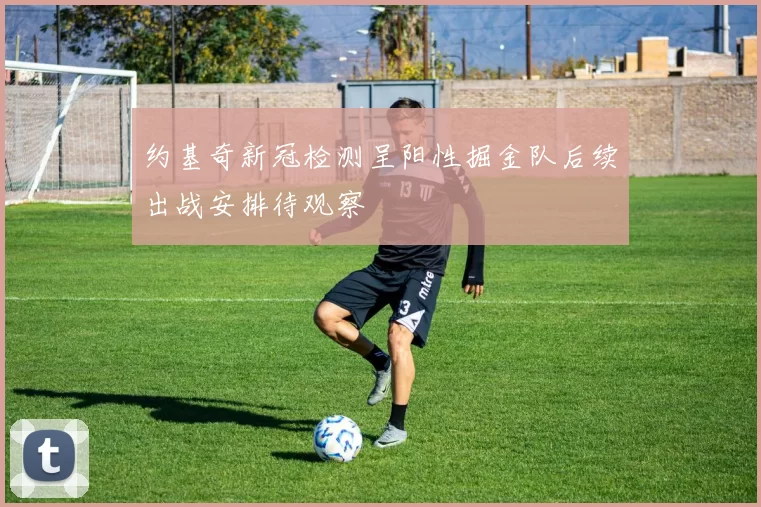 约基奇新冠检测呈阳性掘金队后续出战安排待观察