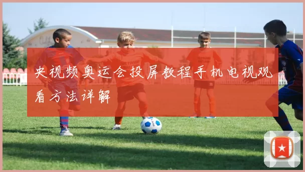 央视频奥运会投屏教程手机电视观看方法详解