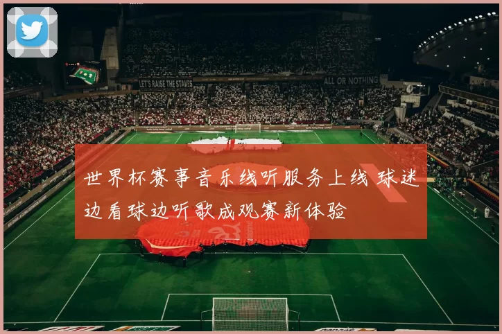世界杯赛事音乐线听服务上线 球迷边看球边听歌成观赛新体验