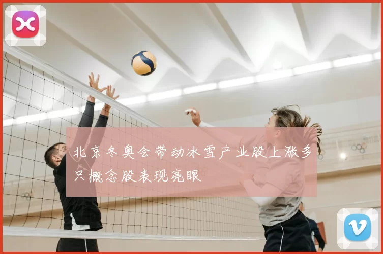 北京冬奥会带动冰雪产业股上涨多只概念股表现亮眼