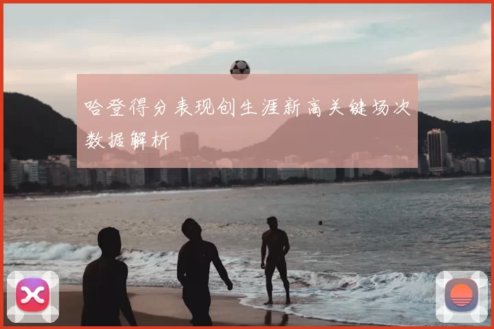 哈登得分表现创生涯新高关键场次数据解析