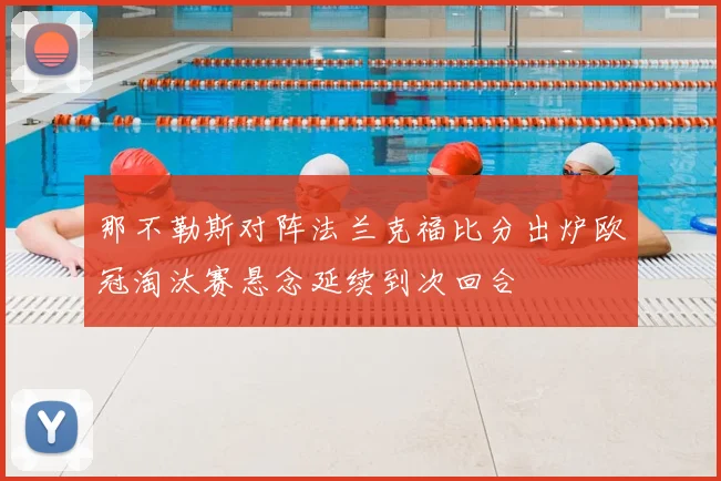 那不勒斯对阵法兰克福比分出炉欧冠淘汰赛悬念延续到次回合