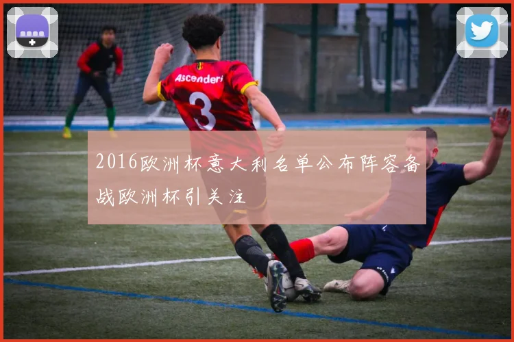 2016欧洲杯意大利名单公布阵容备战欧洲杯引关注