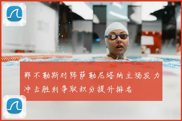 那不勒斯对阵萨勒尼塔纳主场发力冲击胜利争取积分提升排名